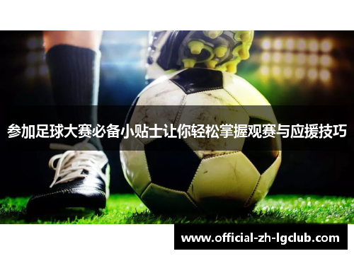 参加足球大赛必备小贴士让你轻松掌握观赛与应援技巧