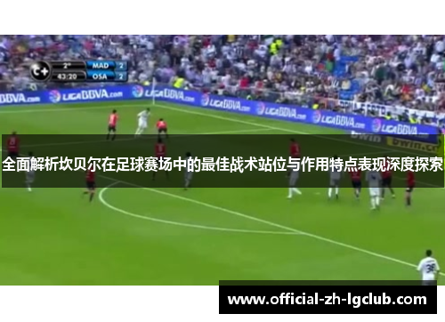 全面解析坎贝尔在足球赛场中的最佳战术站位与作用特点表现深度探索