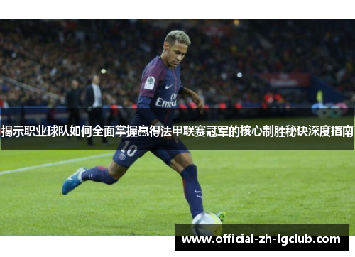 揭示职业球队如何全面掌握赢得法甲联赛冠军的核心制胜秘诀深度指南