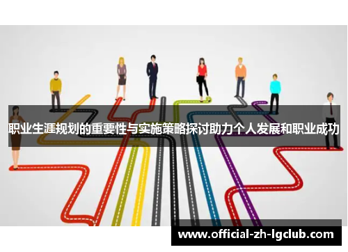 职业生涯规划的重要性与实施策略探讨助力个人发展和职业成功 职业生涯规划的重要性与实施策略探讨助力个人发展和职业成功
