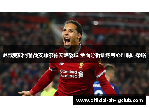 范戴克如何备战安菲尔德关键战役 全面分析训练与心理调适策略