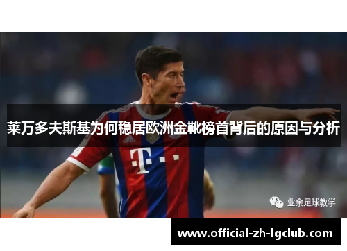 莱万多夫斯基为何稳居欧洲金靴榜首背后的原因与分析