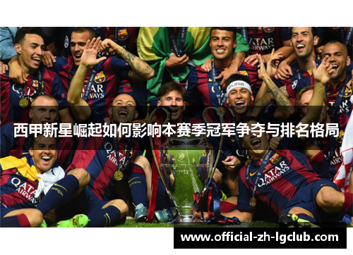 西甲新星崛起如何影响本赛季冠军争夺与排名格局