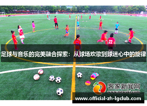 足球与音乐的完美融合探索：从球场欢歌到球迷心中的旋律