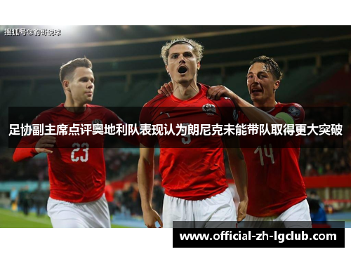 足协副主席点评奥地利队表现认为朗尼克未能带队取得更大突破