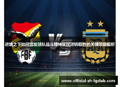 逆境之下如何激发球队战斗精神实现逆转取胜的关键策略解析