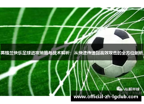 英格兰快乐足球进攻策略与战术解析：从快速传递到高效攻击的全方位剖析