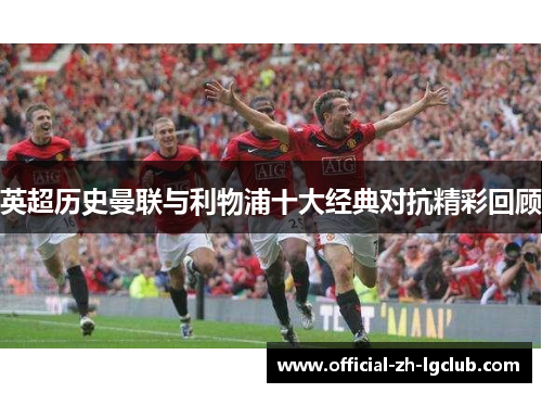 英超历史曼联与利物浦十大经典对抗精彩回顾