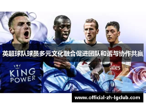 英超球队球员多元文化融合促进团队和谐与协作共赢