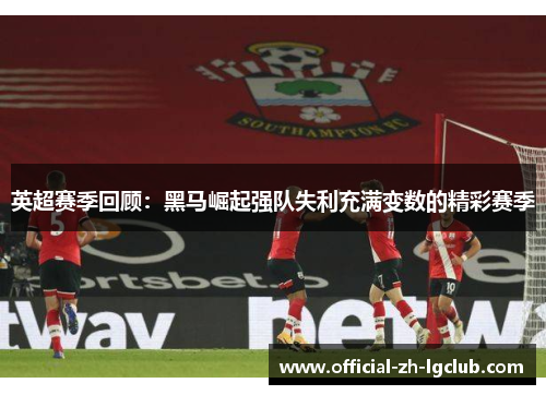 英超赛季回顾：黑马崛起强队失利充满变数的精彩赛季