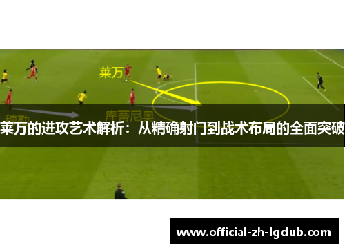 莱万的进攻艺术解析：从精确射门到战术布局的全面突破
