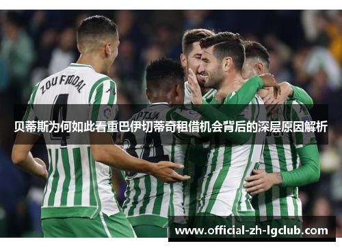 贝蒂斯为何如此看重巴伊切蒂奇租借机会背后的深层原因解析