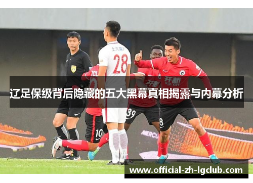 辽足保级背后隐藏的五大黑幕真相揭露与内幕分析