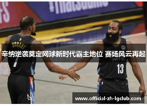 辛纳逆袭奠定网球新时代霸主地位 赛场风云再起