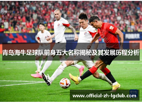 青岛海牛足球队前身五大名称揭秘及其发展历程分析